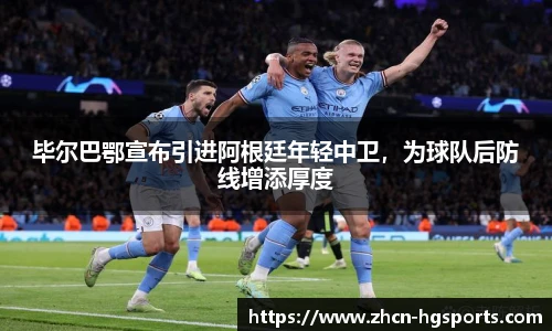 毕尔巴鄂宣布引进阿根廷年轻中卫，为球队后防线增添厚度