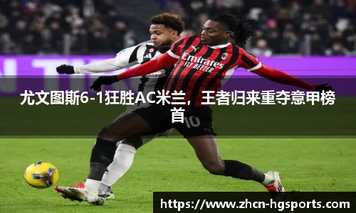 尤文图斯6-1狂胜AC米兰，王者归来重夺意甲榜首