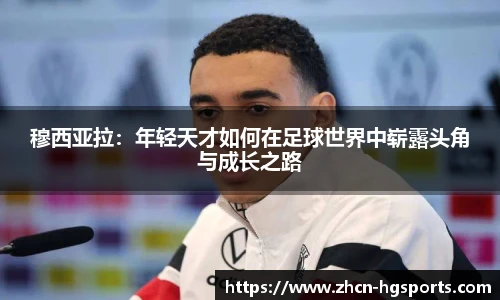穆西亚拉：年轻天才如何在足球世界中崭露头角与成长之路