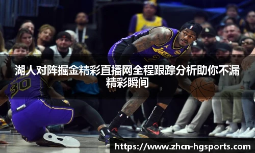 湖人对阵掘金精彩直播网全程跟踪分析助你不漏精彩瞬间