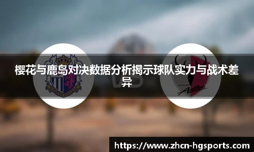 樱花与鹿岛对决数据分析揭示球队实力与战术差异