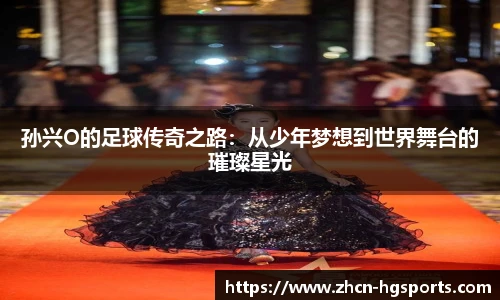 孙兴O的足球传奇之路：从少年梦想到世界舞台的璀璨星光